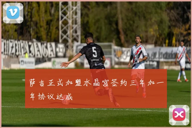 萨吉正式加盟水晶宫签约三年加一年协议达成