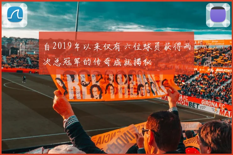 自2019年以来仅有六位球员获得两次总冠军的传奇成就揭秘
