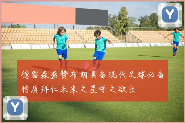 德雷森盛赞布朗具备现代足球必备特质拜仁未来之星呼之欲出
