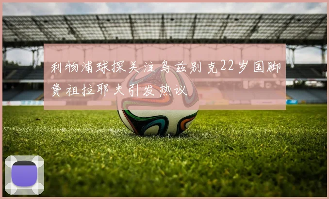 利物浦球探关注乌兹别克22岁国脚费祖拉耶夫引发热议